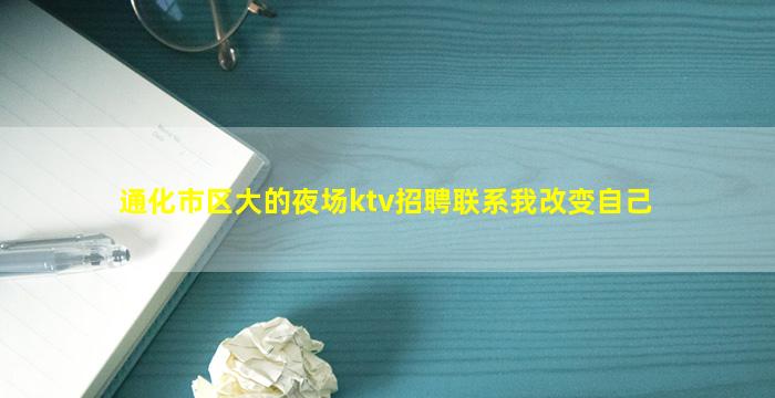 通化市区大的夜场ktv招聘联系我改变自己